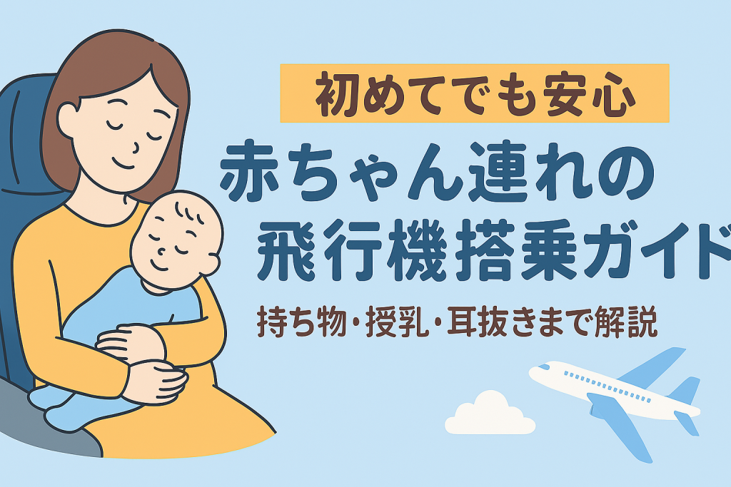 赤ちゃんとの飛行機搭乗が不安な方へ。持ち物・授乳・耳抜き・おすすめ座席など、初フライトを安心・快適に過ごすための完全ガイド。