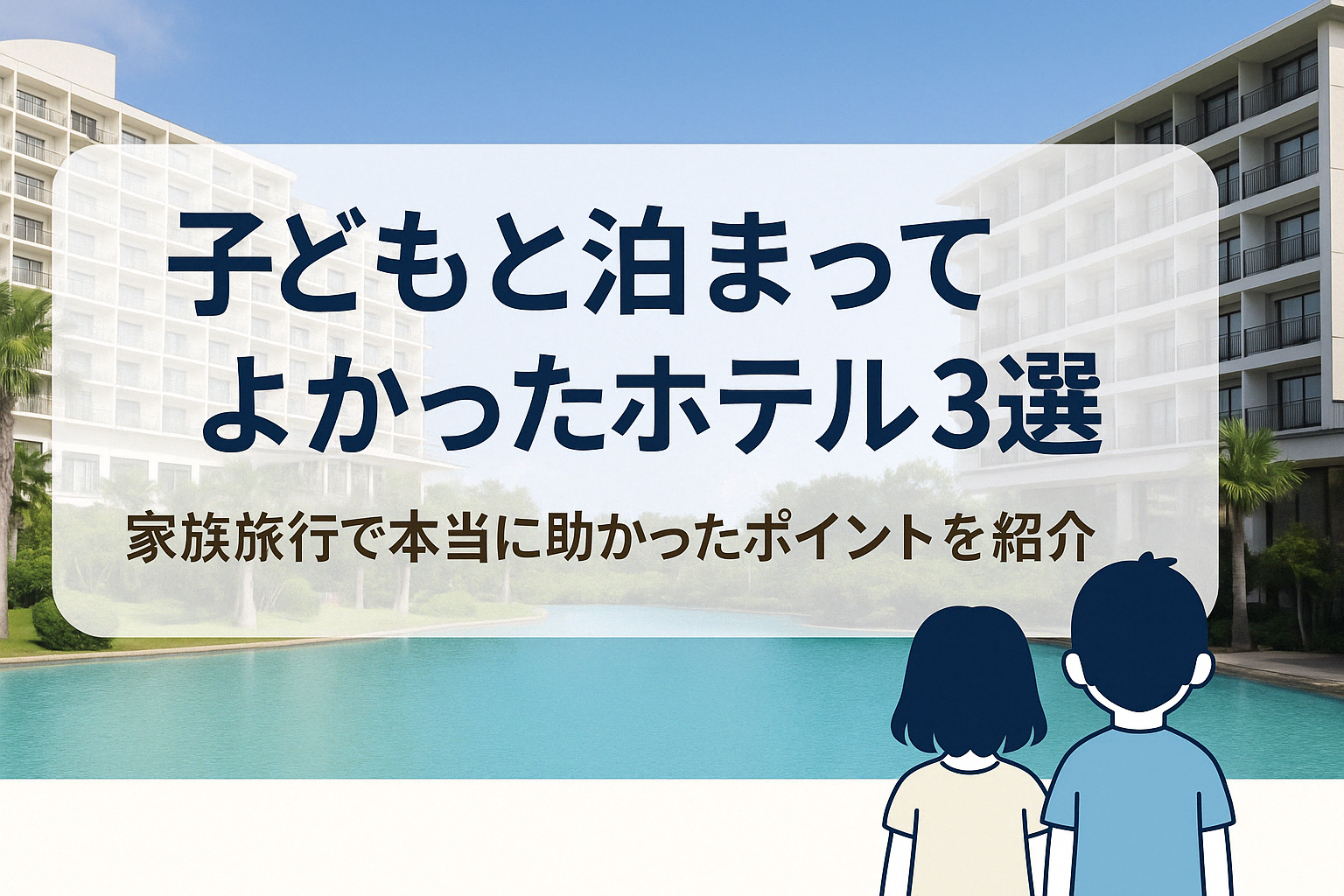 実体験から厳選！子連れ旅行で「本当に泊まってよかった」と感じたホテル3選を紹介。家族旅行初心者にもおすすめ。